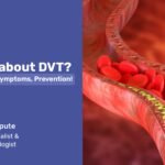 Deep Vein Thrombosis (DVT) – How it occurs, Symptoms, Diagnosis, and Treatment
